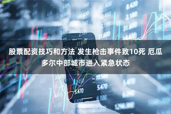 股票配资技巧和方法 发生枪击事件致10死 厄瓜多尔中部城市进入紧急状态