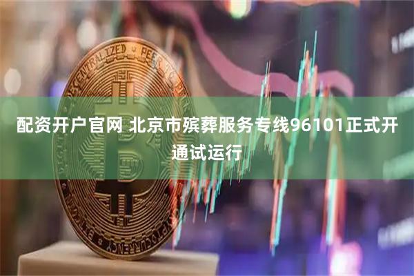 配资开户官网 北京市殡葬服务专线96101正式开通试运行