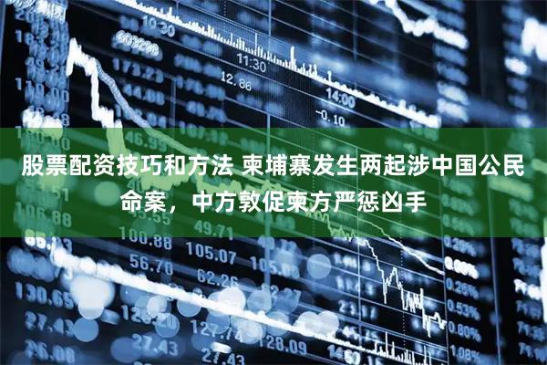 股票配资技巧和方法 柬埔寨发生两起涉中国公民命案，中方敦促柬方严惩凶手