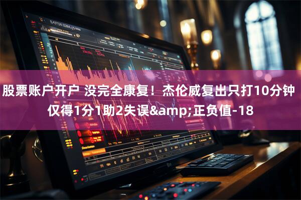 股票账户开户 没完全康复！杰伦威复出只打10分钟 仅得1分1助2失误&正负值-18