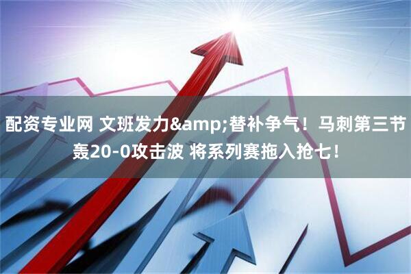 配资专业网 文班发力&替补争气！马刺第三节轰20-0攻击波 将系列赛拖入抢七！