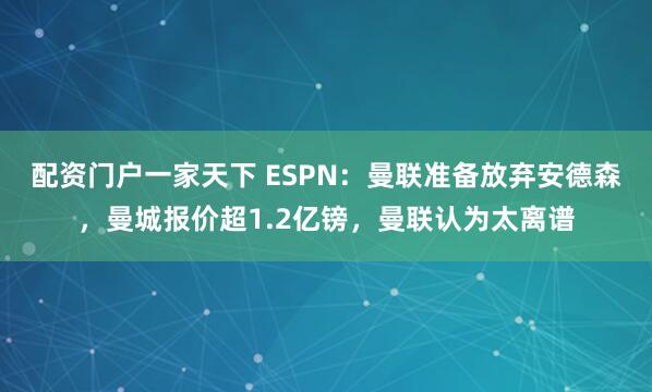 配资门户一家天下 ESPN：曼联准备放弃安德森，曼城报价超1.2亿镑，曼联认为太离谱