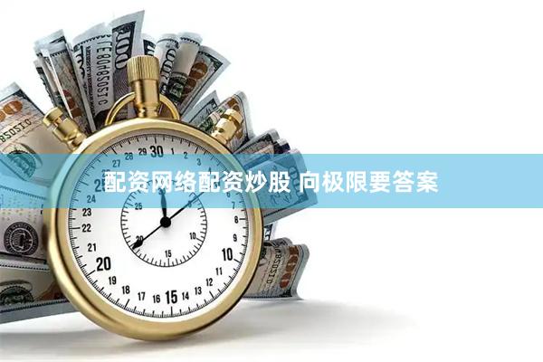 配资网络配资炒股 向极限要答案